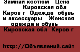 Зимний костюм › Цена ­ 5 000 - Кировская обл., Киров г. Одежда, обувь и аксессуары » Женская одежда и обувь   . Кировская обл.,Киров г.